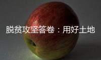 脱贫攻坚答卷：用好土地政策 产业更加红火