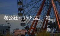 老公狂亏150亿后
，她出来挣钱还债了？