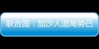 联合国：加沙人道局势已到“最严峻时刻”
