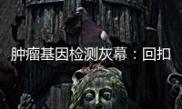 肿瘤基因检测灰幕	：回扣、假报告
、骗保