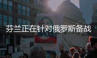 芬兰正在针对俄罗斯备战丨军事