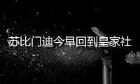 苏比门迪今早回到皇家社会训练基地
，与队友和工作人员告别