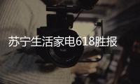 苏宁生活家电618胜报：智能家电销量激增