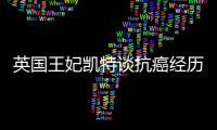 英国王妃凯特谈抗癌经历
：人生的新状态，需要时间