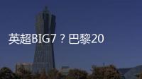 英超BIG7
	？巴黎2025年将对阵6支不同的英超球队