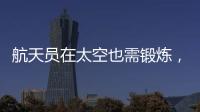 航天员在太空也需锻炼	
，吃饭5天不重样