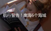 航行警告！南海6个海域军事训练
，禁止驶入