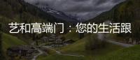 艺和高端门：您的生活跟上智能节奏了吗?