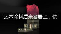 艺术涂料后来者居上，优势不止一点点!