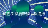 蓝色引擎启新程�，珠海持续激活海洋经济发展新动能