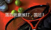 落后就要挨打
，国足3