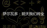 萨尔瓦多
：明天我们将全力掌控节奏	，力拼三分