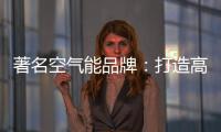 著名空气能品牌�：打造高端优质产品 铸就品牌