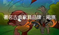 著名古典家具品牌：用原创设计征服年轻消费群体