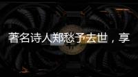 著名诗人郑愁予去世，享年92岁
