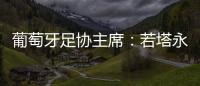 葡萄牙足协主席：若塔永远与我们同在�，感谢所有对他家人支持的人