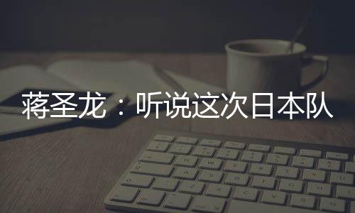 蒋圣日本队确实非常强
