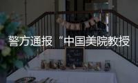 警方通报“中国美院教授酒后强奸女研究生”：犯罪嫌疑人已被刑事拘留