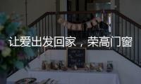 让爱出发回家，荣高门窗伴你一路平安!