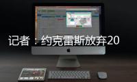 记者：约克雷斯放弃200万欧薪水，以便阿森纳用这笔钱提升报价