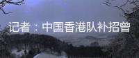 记者：中国香港队补招曾在中甲效力的边后卫宾纪文