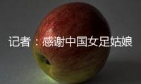 记者
：感谢中国女足姑娘们的坚韧，但无法感谢这支球队的主教练
