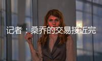 记者	：桑乔的交易接近完成	，尤文已与球员敲定最后细节