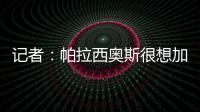 记者
：帕拉西奥斯很想加盟马竞，他被视为德保罗离队后的备选
