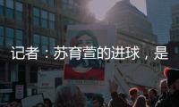 记者：苏育萱的进球	，是中国台北在国际A级赛对阵中国女足的首球