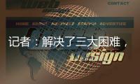 记者：解决了三大困难�，亚戈