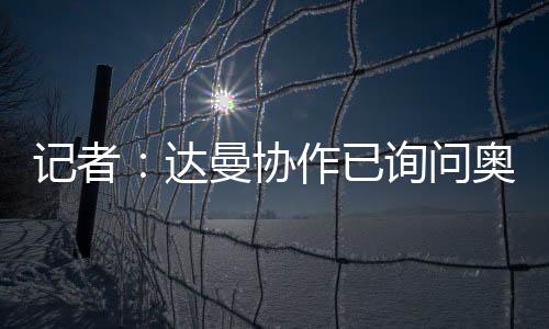 达曼协作已询问奥巴梅扬情况