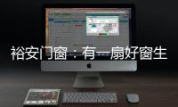 裕安门窗：有一扇好窗生活会更美好