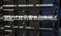 装配式建筑著名品牌阐述：装配式建筑的管理和设计
