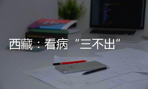 西藏健壮扶贫成果普惠人民