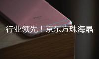 行业领先！京东方珠海晶芯量产交付