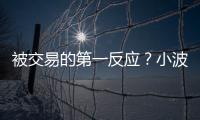 被交易的第一反应
？小波特	：我不是焦虑的人 得知消息直接睡觉了
