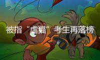 被指“虐猫”考生再落榜：遭大量网友举报，曾有人因此被退学
