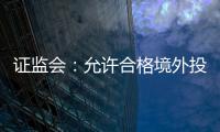 证监会
：允许合格境外投资者参与ETF期权交易