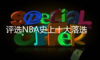 评选NBA史上十大落选秀 范乔丹卡鲁索上榜第一名居然是他
？
