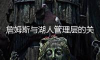 詹姆斯与湖人管理层的关系，已经破裂，一点就爆