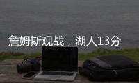 詹姆斯观战，湖人13分大胜
！布朗尼11中5贝兹利12+10+4+5帽再闪耀