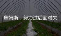 詹姆斯	：努力过后面对失利你也能睡得更好 人生没有彩排机会
