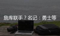 詹库联手

？名记	：勇士等队再次考虑是否就詹姆斯交易提出报价