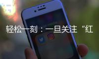 轻松一刻�：一旦关注“红爷事件”
�，脑子就被定型了