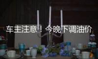 车主注意
！今晚下调油价，加满1箱油将省11元