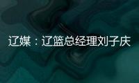 辽媒：辽篮总经理刘子庆和主帅杨鸣下周一前往美国考察外援