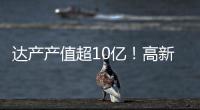 达产产值超10亿
！高新区6月10个重点项目集中签约