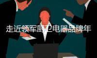走近领军厨卫电器品牌年代，品质卓越令人瞩目