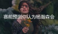 赛前预测你认为杨瀚森会以什么方式得到第一分呢⁉️