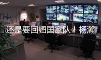 还是要回归国家队！杨瀚森夏季繁忙，或出战男篮亚洲杯